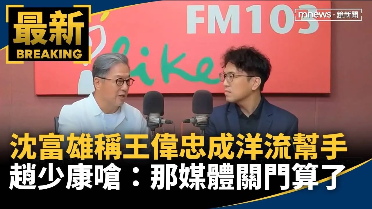 沈富雄稱王偉忠成洋流「幫手」　趙少康嗆：那媒體關門算了