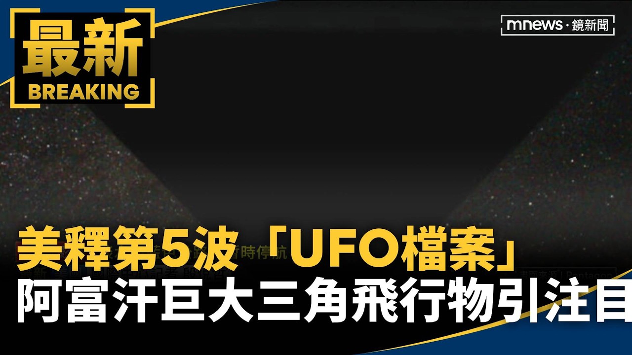 美釋第5波「UFO檔案」　阿富汗「巨大三角飛行物」引注目